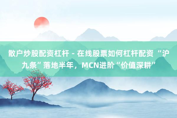 散户炒股配资杠杆 - 在线股票如何杠杆配资 “沪九条”落地半年，MCN进阶“价值深耕”