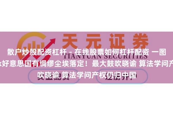 散户炒股配资杠杆 - 在线股票如何杠杆配资 一图看懂 TikTok好意思国有绸缪尘埃落定！最大鼓吹晓谕 算法学问产权仍归中国