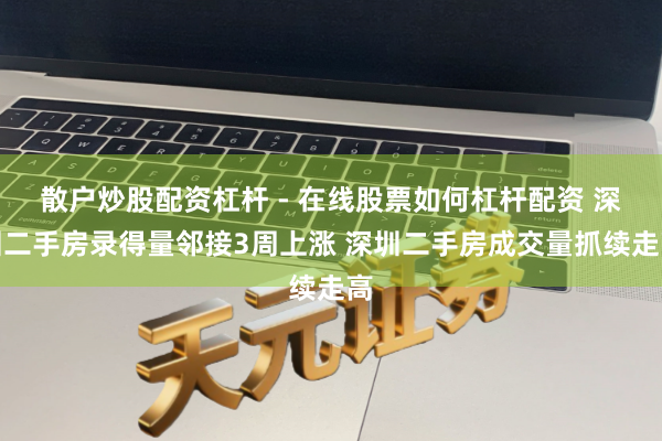 散户炒股配资杠杆 - 在线股票如何杠杆配资 深圳二手房录得量邻接3周上涨 深圳二手房成交量抓续走高