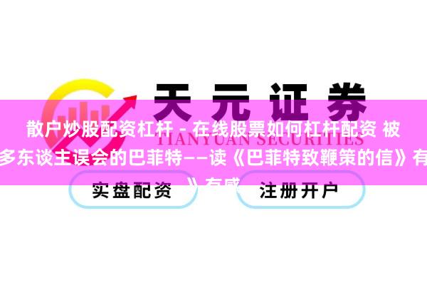 散户炒股配资杠杆 - 在线股票如何杠杆配资 被许多东谈主误会的巴菲特——读《巴菲特致鞭策的信》有感