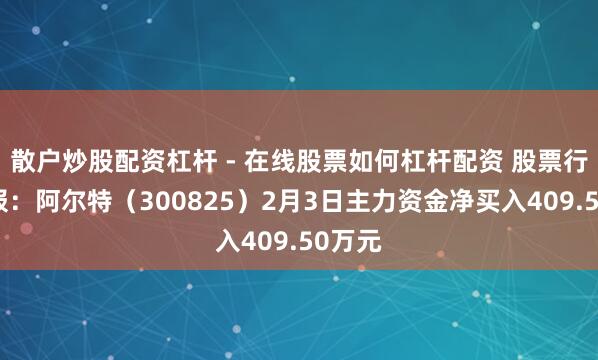散户炒股配资杠杆 - 在线股票如何杠杆配资 股票行情快报：阿尔特（300825）2月3日主力资金净买入409.50万元
