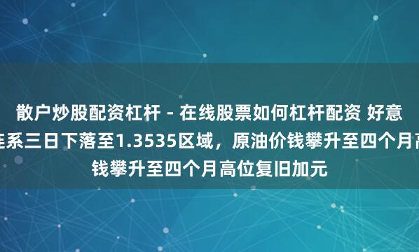 散户炒股配资杠杆 - 在线股票如何杠杆配资 好意思元兑加元连系三日下落至1.3535区域，原油价钱攀升至四个月高位复旧加元
