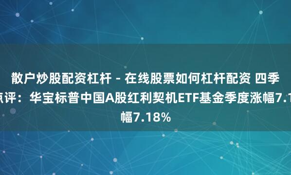 散户炒股配资杠杆 - 在线股票如何杠杆配资 四季报点评：华宝标普中国A股红利契机ETF基金季度涨幅7.18%
